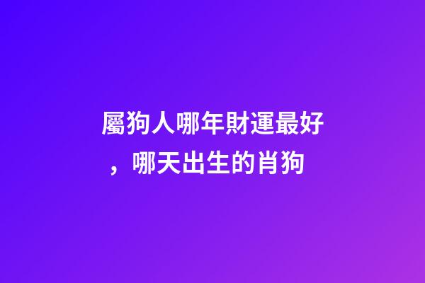 屬狗人哪年財運最好，哪天出生的肖狗-第1張-觀點-玄機派